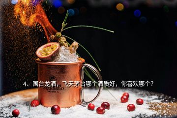 4、国台龙酒，飞天茅台哪个酒质好，你喜欢哪个？