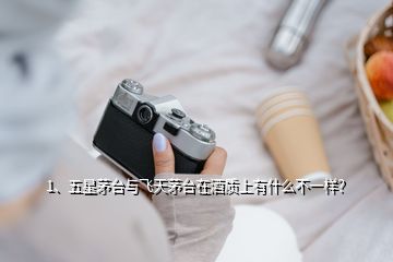 1、五星茅台与飞天茅台在酒质上有什么不一样？