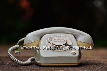 3、抛开价格不谈，茅台1935在酱香酒里相当于什么水平？