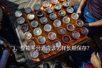 3、整箱茅台酒应该怎样长期保存？