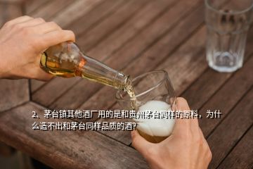 2、茅台镇其他酒厂用的是和贵州茅台同样的原料，为什么造不出和茅台同样品质的酒？