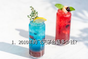 1、2010年的飞天茅台值多少钱？