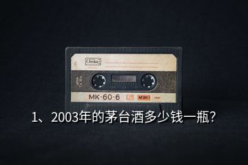 1、2003年的茅台酒多少钱一瓶？