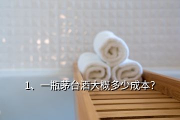 1、一瓶茅台酒大概多少成本？
