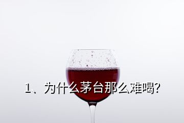 1、为什么茅台那么难喝？