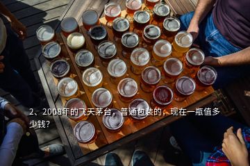 2、2008年的飞天茅台，普通包装的，现在一瓶值多少钱？