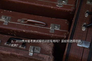 2、2018贵州省考面试报培训班有用吗？该如何选择培训机构？