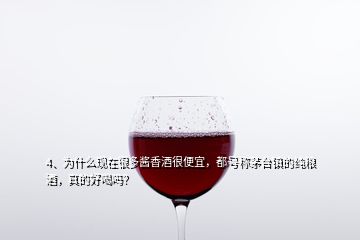 4、为什么现在很多酱香酒很便宜，都号称茅台镇的纯粮酒，真的好喝吗？