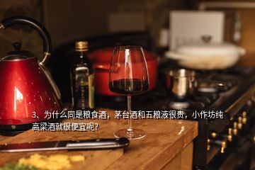 3、为什么同是粮食酒，茅台酒和五粮液很贵，小作坊纯高梁酒就很便宜呢？