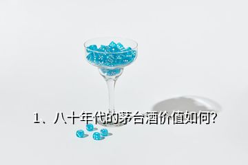 1、八十年代的茅台酒价值如何？