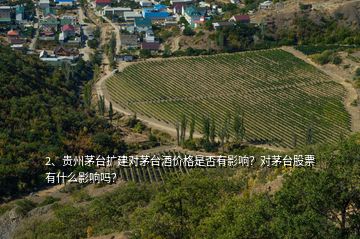 2、贵州茅台扩建对茅台酒价格是否有影响？对茅台股票有什么影响吗？