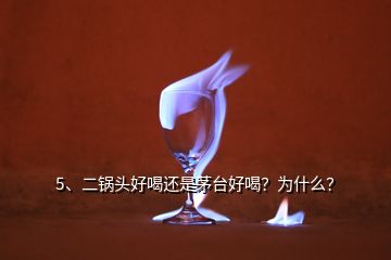 5、二锅头好喝还是茅台好喝？为什么？