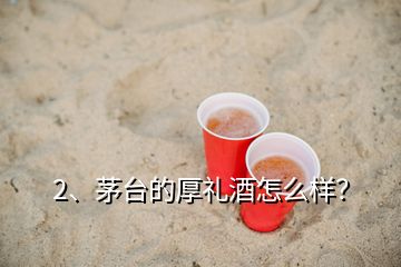 2、茅台的厚礼酒怎么样？