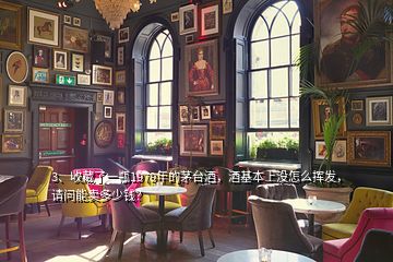 3、收藏了一瓶1979年的茅台酒，酒基本上没怎么挥发，请问能卖多少钱？
