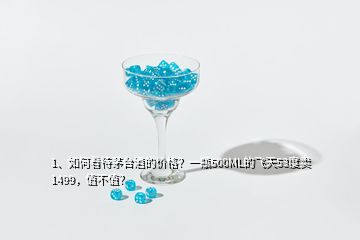 1、如何看待茅台酒的价格？一瓶500ML的飞天53度卖1499，值不值？