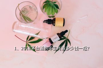 1、2018茅台酒狗年生肖酒多少钱一瓶？