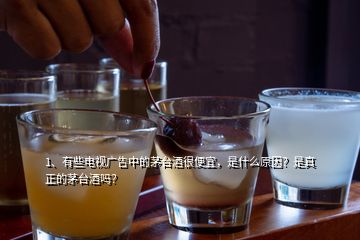 1、有些电视广告中的茅台酒很便宜，是什么原因？是真正的茅台酒吗？