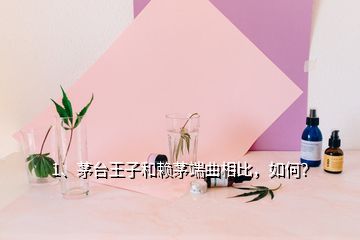 1、茅台王子和赖茅端曲相比，如何？