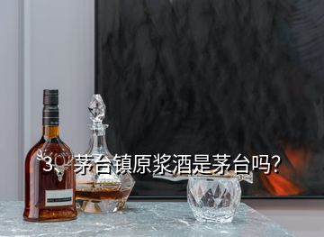 3、茅台镇原浆酒是茅台吗？