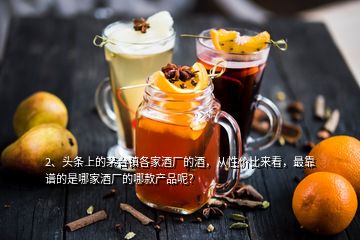 2、头条上的茅台镇各家酒厂的酒，从性价比来看，最靠谱的是哪家酒厂的哪款产品呢？