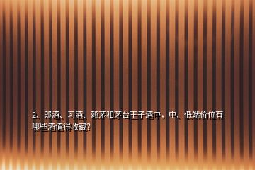 2、郎酒、习酒、赖茅和茅台王子酒中，中、低端价位有哪些酒值得收藏？