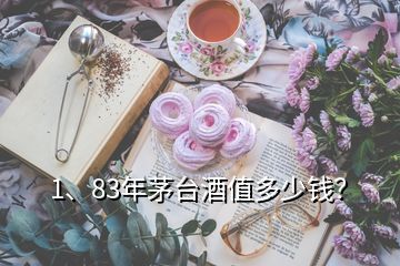 1、83年茅台酒值多少钱？