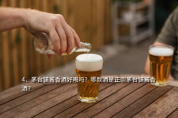 4、茅台镇酱香酒好喝吗？哪款酒是正宗茅台镇酱香酒？