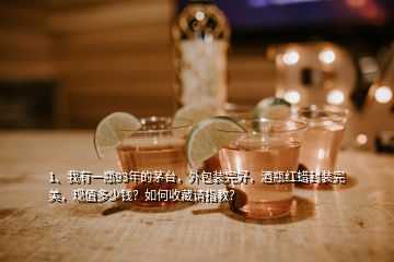 1、我有一瓶93年的茅台，外包装完好，酒瓶红蜡封装完美，现值多少钱？如何收藏请指教？