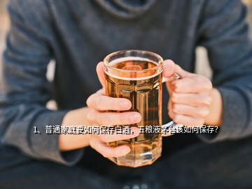 1、普通家庭要如何保存白酒，五粮液茅台该如何保存？