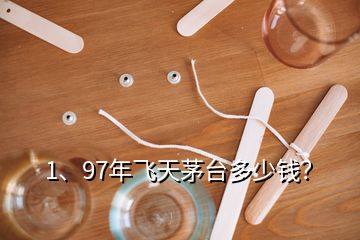 1、97年飞天茅台多少钱？