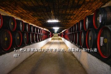 2、老父亲家有瓶九六年茅台酒，想卖掉，有什么途经？