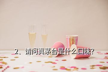 2、请问真茅台是什么口味？