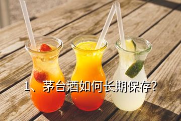 1、茅台酒如何长期保存？