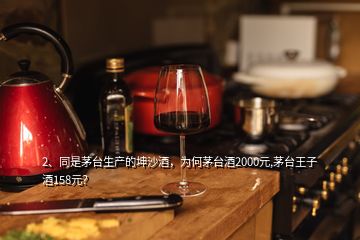 2、同是茅台生产的坤沙酒，为何茅台酒2000元,茅台王子酒158元？