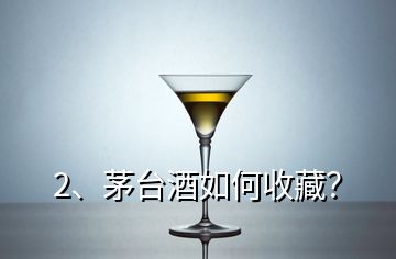 2、茅台酒如何收藏？