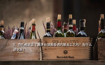 3、你们都真正了解茅台镇酱香酒的酿造工艺吗？有什么讲究呢？