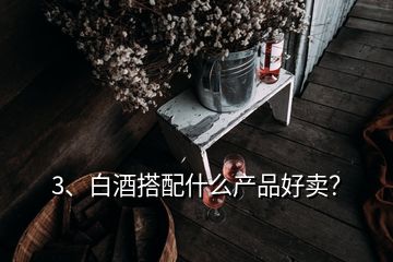 3、白酒搭配什么产品好卖？