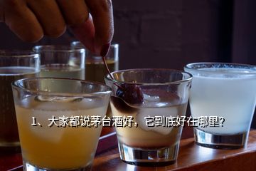 1、大家都说茅台酒好，它到底好在哪里？