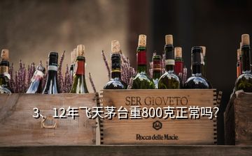 3、12年飞天茅台重800克正常吗？