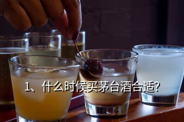 1、什么时候买茅台酒合适？