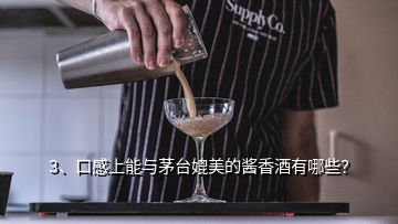 3、口感上能与茅台媲美的酱香酒有哪些？