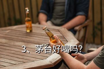 3、茅台好喝吗？