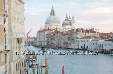 1、茅台酒到底喝了有什么益处？为什么卖那么贵？
