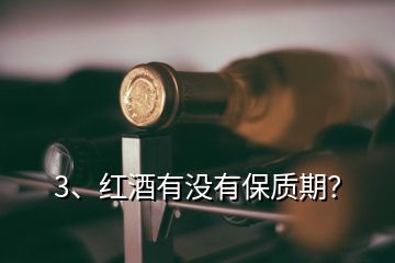 3、红酒有没有保质期？