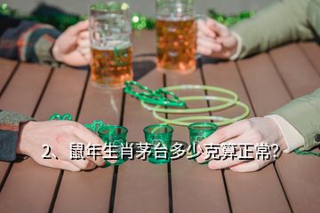 2、鼠年生肖茅台多少克算正常？