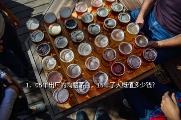 1、05年出厂的陶瓶茅台，15年了大概值多少钱？