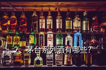 2、茅台系列酒有哪些？