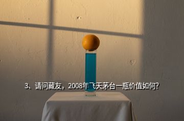 3、请问藏友，2008年飞天茅台一瓶价值如何？