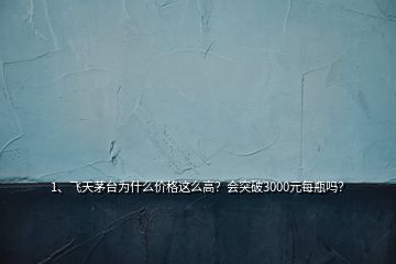 1、飞天茅台为什么价格这么高？会突破3000元每瓶吗？