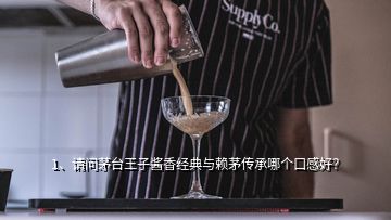 1、请问茅台王子酱香经典与赖茅传承哪个口感好？